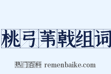 桃弓苇戟组词是什么意思的图片